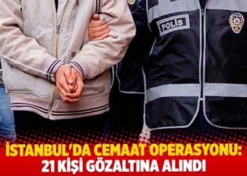 İstanbul’da cemaat operasyonu: 21 gözaltı
