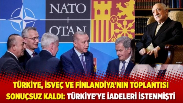 Türkiye, İsveç ve Finlandiya’nın toplantısı sonuçsuz kaldı: Türkiye’ye iadeleri istenmişti