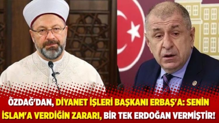 Özdağ’dan, Diyanet İşleri Başkanı Erbaş’a: Senin İslam’a verdiğin zararı, bir tek Erdoğan vermiştir!
