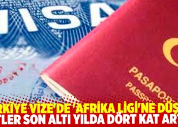 Türkiye vize’de ‘Afrika Ligi’ne düştü. Retler son altı yılda dört kat arttı