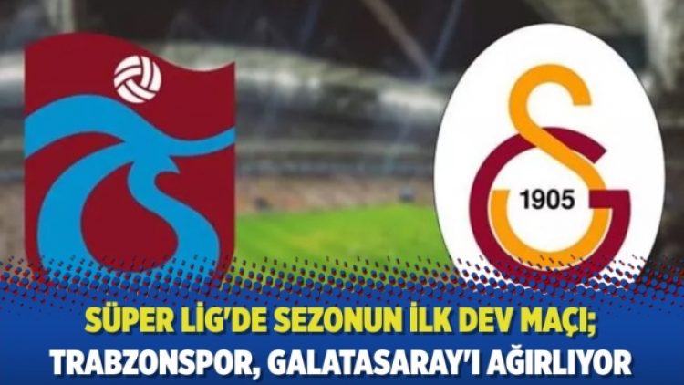 Süper Lig’de sezonun ilk dev maçı; Trabzonspor, Galatasaray’ı ağırlıyor