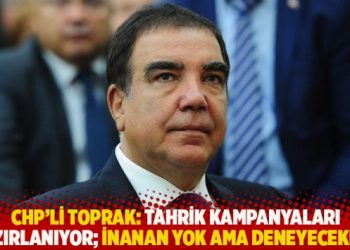 CHP’li Toprak: Tahrik kampanyaları hazırlanıyor; inanan yok ama deneyecekler