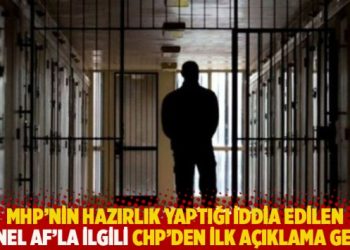 MHP’nin hazırlık yaptığı iddia edilen ‘genel af’la ilgili CHP’den ilk açıklama geldi