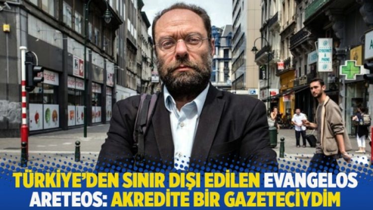 Türkiye’den sınır dışı edilen Evangelos Areteos: Akredite bir gazeteciydim