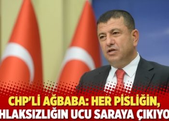 CHP’li Ağbaba: Her pisliğin, ahlaksızlığın ucu saraya çıkıyor