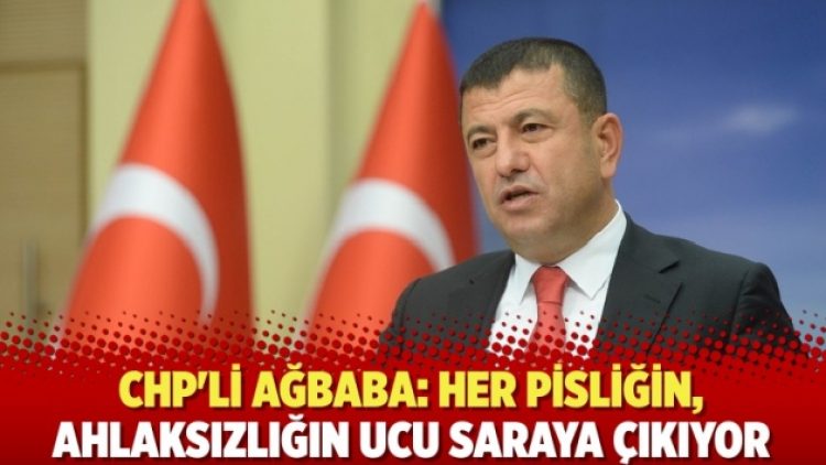 CHP’li Ağbaba: Her pisliğin, ahlaksızlığın ucu saraya çıkıyor