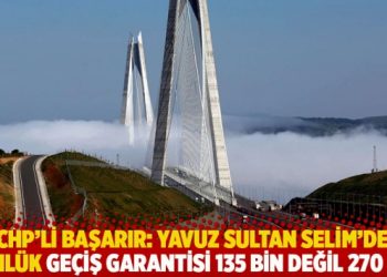 CHP’li Başarır: Yavuz Sultan Selim’de günlük geçiş garantisi 135 bin değil 270 bin