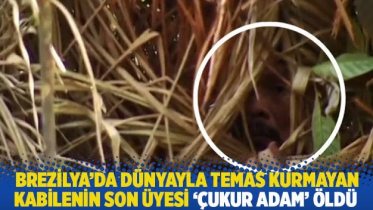 Brezilya’da dünyayla temas kurmayan kabilenin son üyesi ‘Çukur adam’ öldü