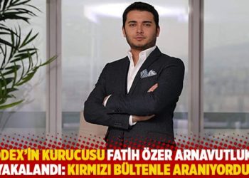 Thodex’in kurucusu Fatih Özer Arnavutluk’ta yakalandı: Kırmızı bültenle aranıyordu