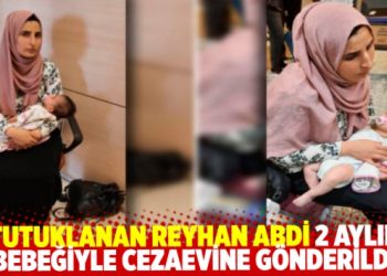 Tutuklanan Reyhan Abdi 2 aylık bebeğiyle cezaevine gönderildi