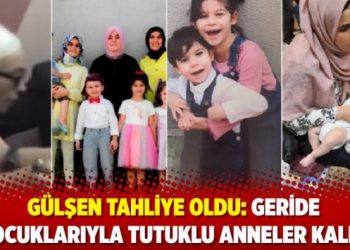 Gülşen tahliye oldu: Geride çocuklarıyla tutuklu anneler kaldı