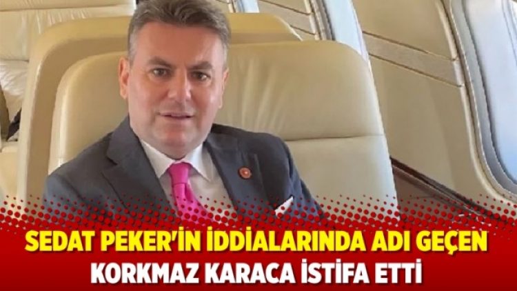 Sedat Peker’in iddialarında adı geçen Korkmaz Karaca istifa etti
