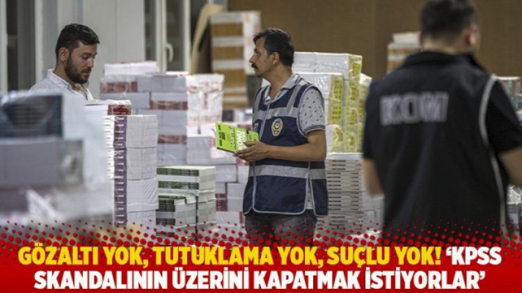 Gözaltı yok, tutuklama yok, suçlu yok! ‘KPSS skandalının üzerini kapatmak istiyorlar’