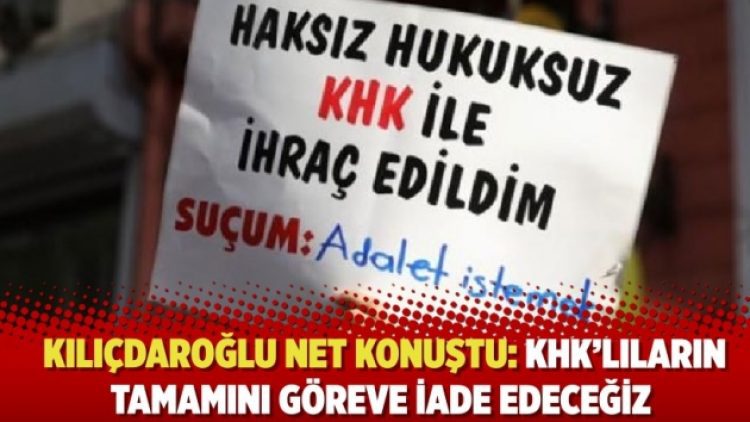 CHP lideri Kılıçdaroğlu net konuştu: KHK’lıların tamamını göreve iade edeceğiz