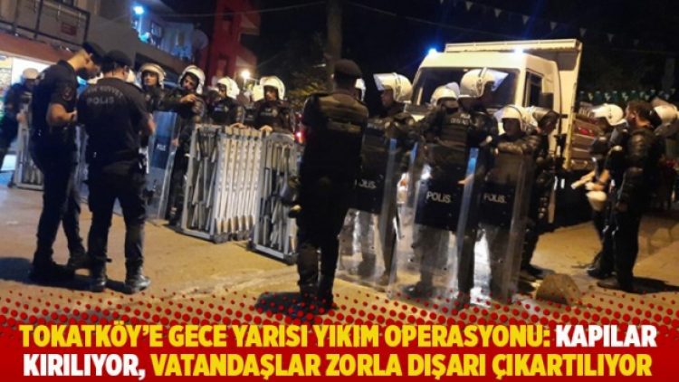 Tokatköy’e gece yarısı yıkım operasyonu: Kapılar kırılıyor, vatandaşlar zorla dışarı çıkartılıyor
