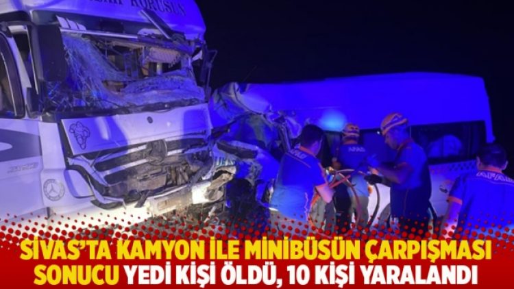 Sivas’ta kamyon ile minibüsün çarpışması sonucu yedi kişi öldü, 10 kişi yaralandı