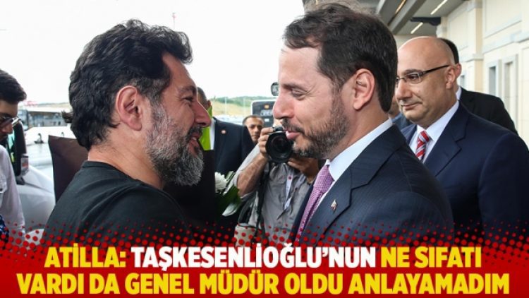 Atilla: Taşkesenlioğlu’nun ne sıfatı vardı da genel müdür oldu anlayamadım
