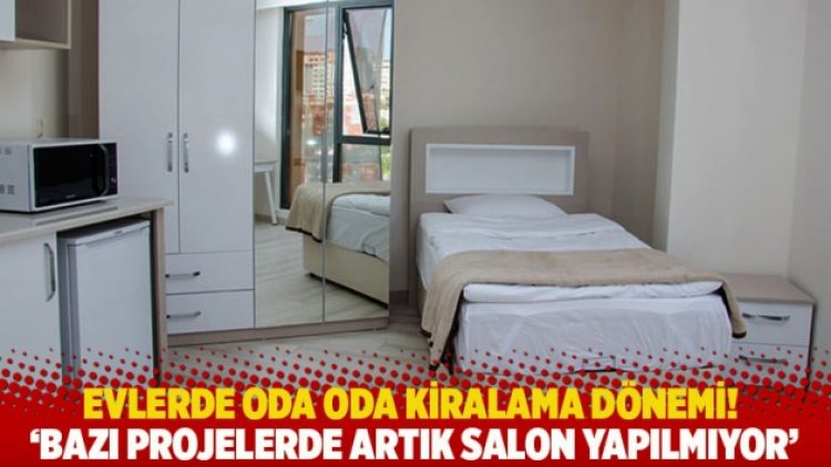 Evlerde oda oda kiralama dönemi, bazı projelerde artık salon yapılmıyor