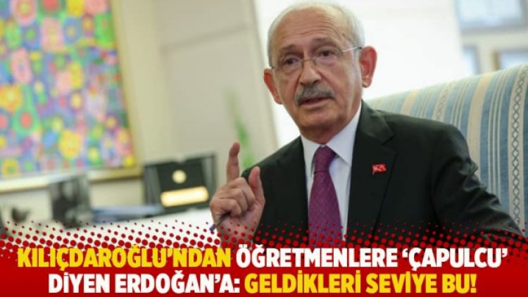 Kılıçdaroğlu’ndan öğretmenlere ‘çapulcu’ diyen Erdoğan’a: Geldikleri seviye bu!