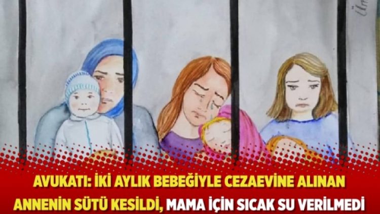 Avukatı: İki aylık bebeğiyle cezaevine alınan annenin sütü kesildi, mama için sıcak su verilmedi