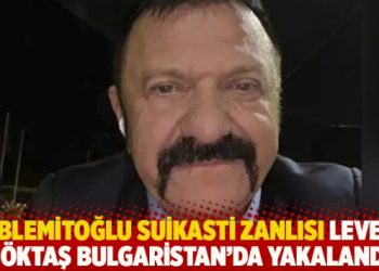 Hablemitoğlu suikasti zanlısı Levent Göktaş, Bulgaristan’da yakalandı