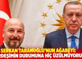 Serkan Taranoğlu’nun ağabeyi Ersin Taranoğlu: ‘Kardeşimin durumuna hiç üzülmüyorum’