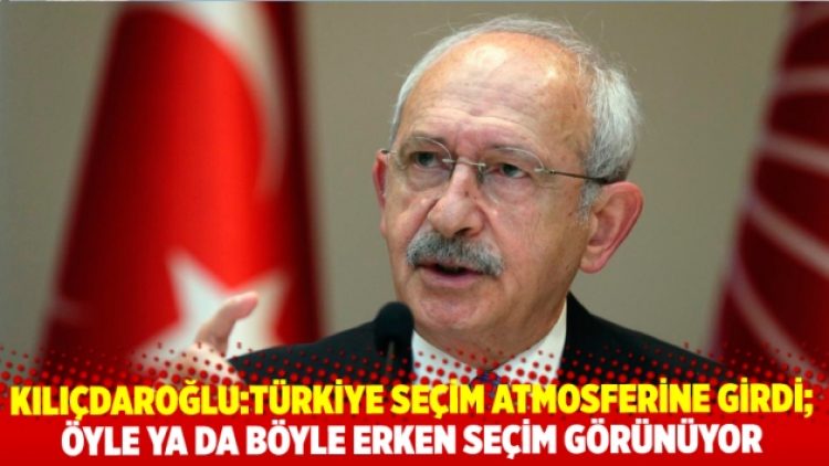 Kılıçdaroğlu: Türkiye seçim atmosferine girdi;