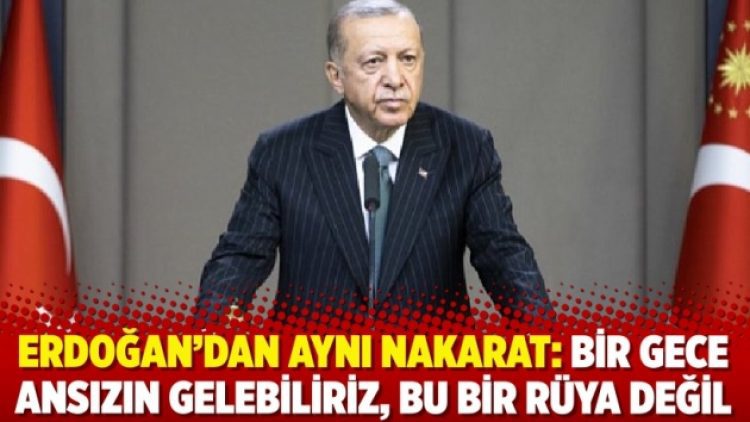 Erdoğan’dan aynı nakarat: Bir gece ansızın gelebiliriz, bu bir rüya değil