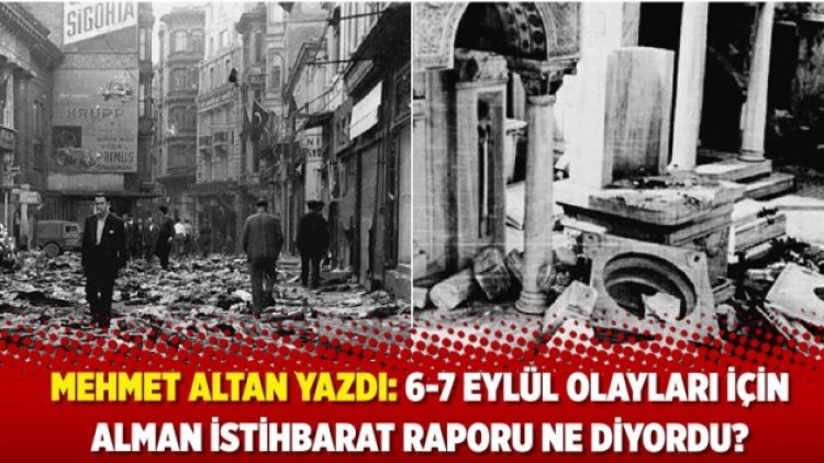 Mehmet Altan yazdı: 6-7 Eylül Olayları için Alman İstihbarat Raporu ne diyordu?