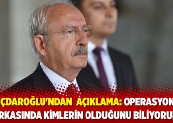 Kılıçdaroğlu’ndan ‘yol arkadaşlarım’ açıklaması: Operasyonun arkasında kimlerin olduğunu biliyorum