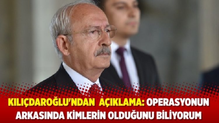 Kılıçdaroğlu’ndan ‘yol arkadaşlarım’ açıklaması: Operasyonun arkasında kimlerin olduğunu biliyorum
