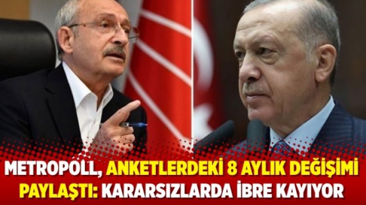 MetroPOLL anketlerdeki 8 aylık değişimi paylaştı: Kararsızlarda ibre kayıyor