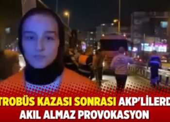 Metrobüs kazası sonrası AKP’lilerden akıl almaz provokasyon