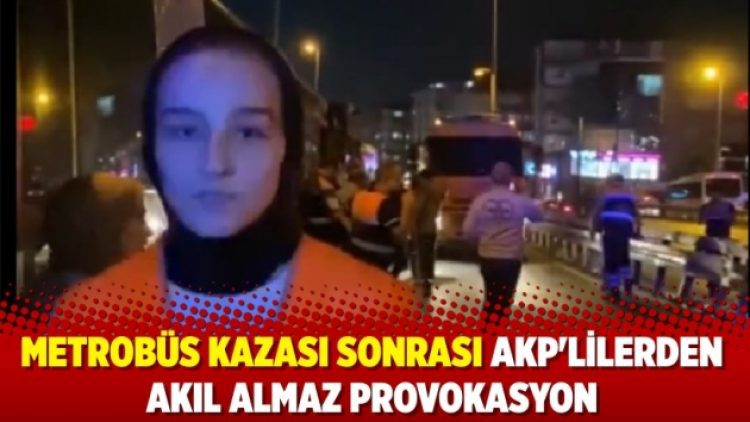 Metrobüs kazası sonrası AKP’lilerden akıl almaz provokasyon