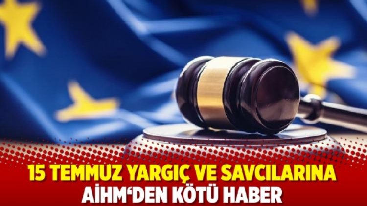 15 TEMMUZ YARGIÇ VE SAVCILARINA AİHM‘DEN KÖTÜ HABER