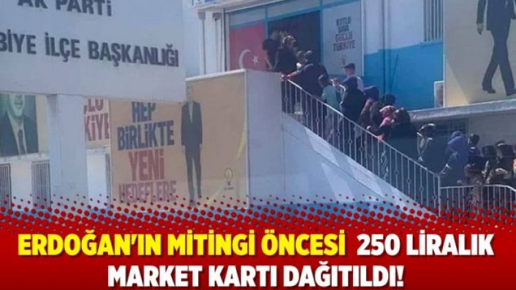 Erdoğan’ın mitingi öncesi AKP ilçe başkanlığı 250 liralık market kartı dağıttı