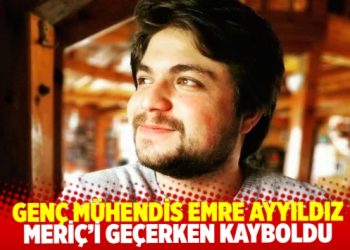 Genç mühendis Emre Ayyıldız Meriç’i geçerken kayboldu