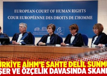 Sonunda bu da oldu: Türkiye, Başer ve Özçelik davasında AİHM’e sahte delil sunmuş