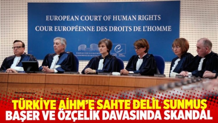 Sonunda bu da oldu: Türkiye, Başer ve Özçelik davasında AİHM’e sahte delil sunmuş