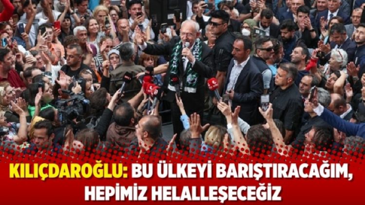 Kılıçdaroğlu: Bu ülkeyi barıştıracağım, hepimiz helalleşeceğiz
