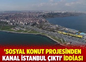 ‘Sosyal konut projesinden Kanal İstanbul çıktı’ iddiası