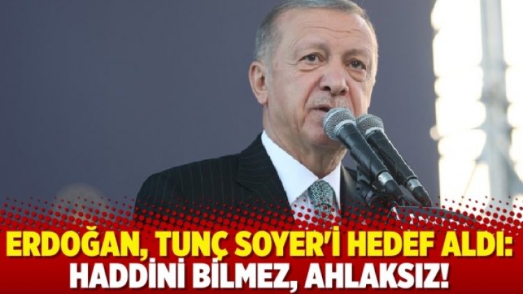 Erdoğan, Tunç Soyer’i hedef aldı: Haddini bilmez, ahlaksız!