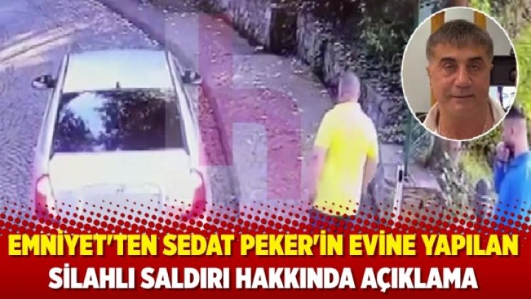Emniyet’ten Sedat Peker’in evine yapılan silahlı saldırı hakkında açıklama