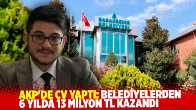 AKP’de CV yaptı: 6 yılda 13 milyon TL kazandı