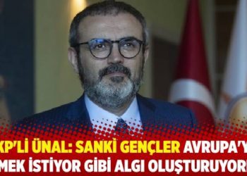 AKP’li Ünal: Sanki gençler Avrupa’ya gitmek istiyor gibi algı oluşturuyorlar
