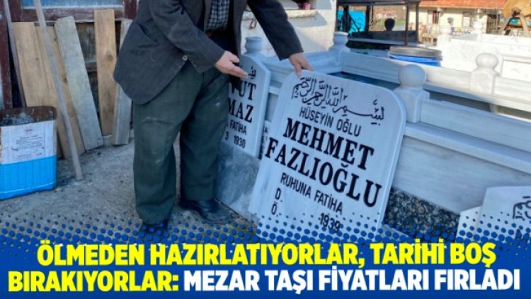 Mezar taşı fiyatları da fırladı: Ölmeden hazırlatıyorlar, tarih kısmını boş bırakıyorlar