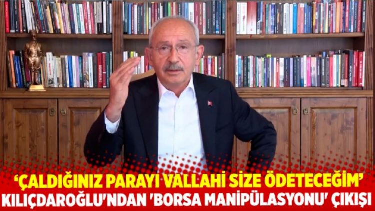 Kılıçdaroğlu’ndan ‘borsa manipülasyonu’ çıkışı: Çaldığınız parayı vallahi size ödeteceğim