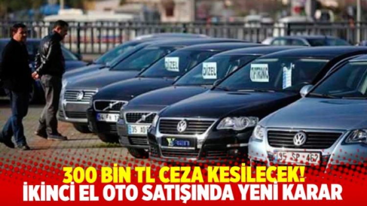 İkinci el oto satışında yeni karar: 300 bin TL ceza kesilecek!