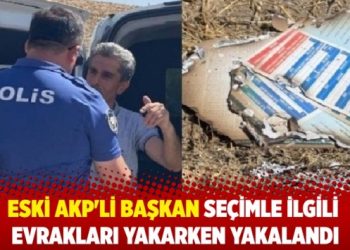Eski AKP’li başkan seçimle ilgili evrakları yakarken yakalandı