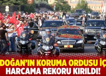 Erdoğan’ın koruma ordusu için harcama rekoru kırıldı